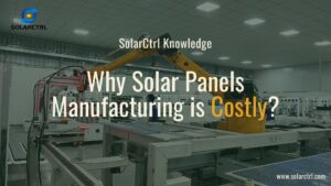 why solar panels manufacturing is costly